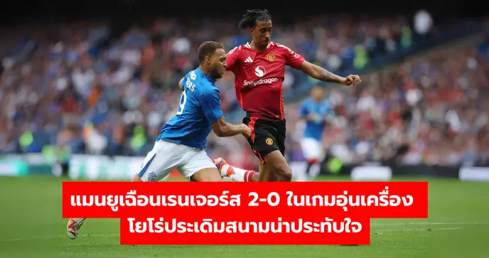 แมนยูเฉือนเรนเจอร์ส 2-0 ในเกมอุ่นเครื่อง โยโร่ประเดิมสนามน่าประทับใจ