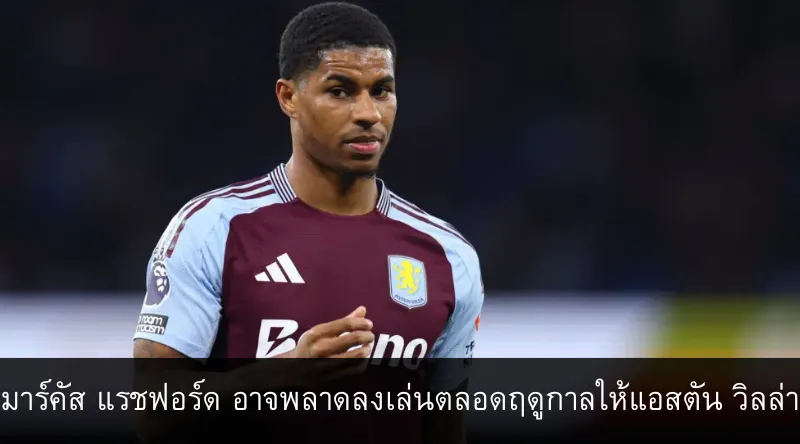 มาร์คัส แรชฟอร์ด อาจพลาดลงเล่นตลอดฤดูกาลให้แอสตัน วิลล่า